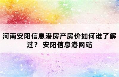 河南安阳信息港房产房价如何谁了解过？ 安阳信息港网站